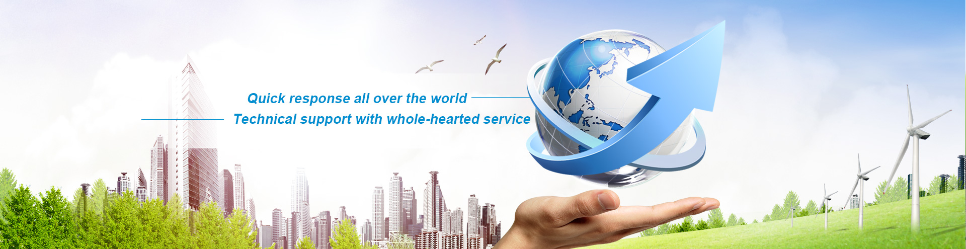 Quick response all over the world,Technical support with whole-hearted service